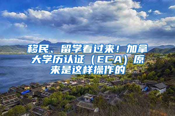 移民、留學看過來！加拿大學歷認證（ECA）原來是這樣操作的