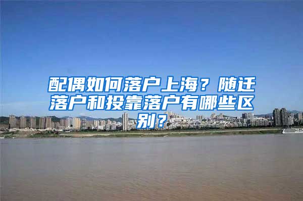 配偶如何落戶上海？隨遷落戶和投靠落戶有哪些區(qū)別？