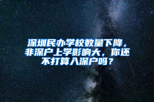 深圳民辦學校數量下降，非深戶上學影響大，你還不打算入深戶嗎？