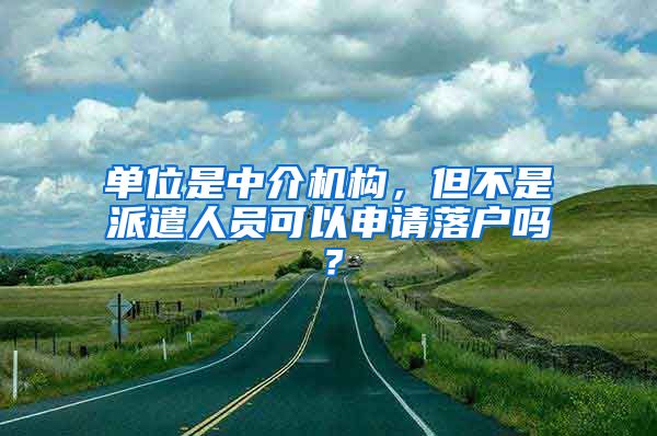 單位是中介機(jī)構(gòu)，但不是派遣人員可以申請落戶嗎？