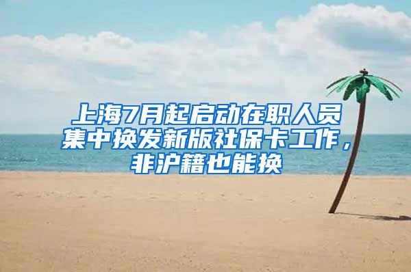 上海7月起啟動(dòng)在職人員集中換發(fā)新版社保卡工作，非滬籍也能換