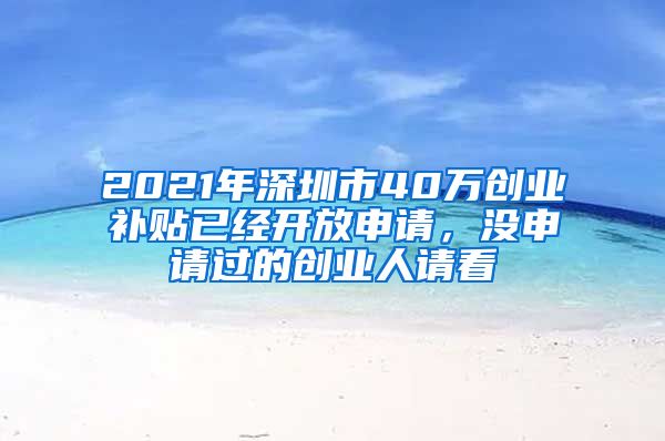 2021年深圳市40萬創(chuàng)業(yè)補(bǔ)貼已經(jīng)開放申請(qǐng)，沒申請(qǐng)過的創(chuàng)業(yè)人請(qǐng)看