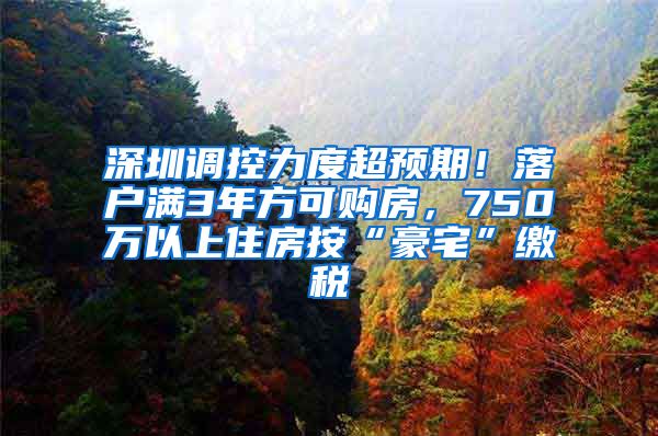 深圳調(diào)控力度超預(yù)期！落戶滿3年方可購房，750萬以上住房按“豪宅”繳稅