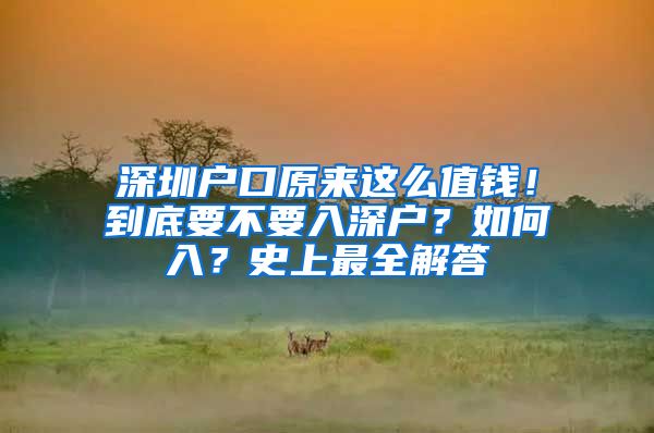 深圳戶口原來這么值錢！到底要不要入深戶？如何入？史上最全解答