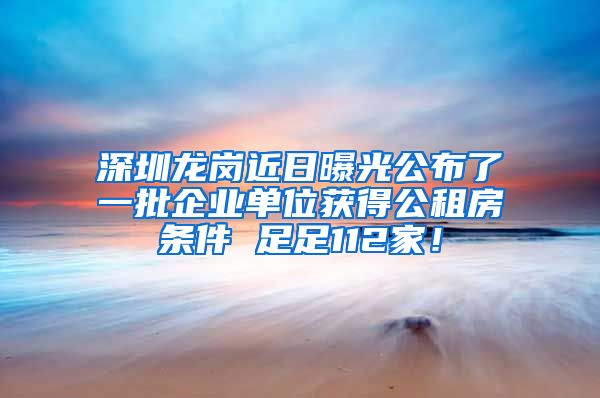 深圳龍崗近日曝光公布了一批企業(yè)單位獲得公租房條件 足足112家！