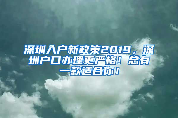 深圳入戶新政策2019，深圳戶口辦理更嚴(yán)格！總有一款適合你！