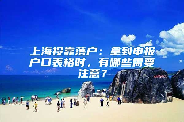 上海投靠落戶：拿到申報(bào)戶口表格時(shí)，有哪些需要注意？