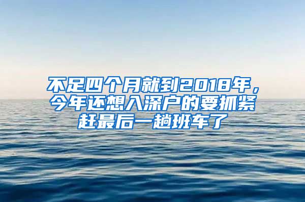 不足四個月就到2018年，今年還想入深戶的要抓緊趕最后一趟班車了