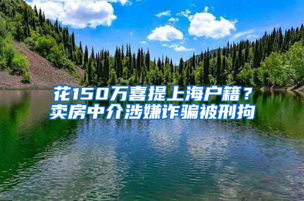 花150萬(wàn)喜提上海戶籍？賣房中介涉嫌詐騙被刑拘