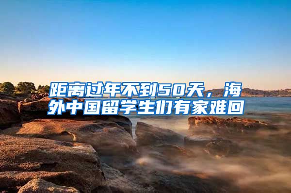 距離過年不到50天，海外中國留學生們有家難回