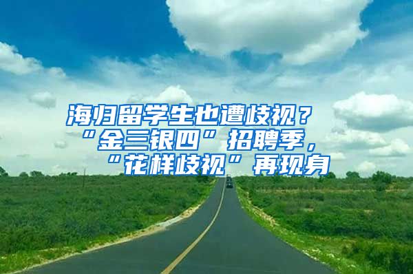 海歸留學(xué)生也遭歧視？“金三銀四”招聘季，“花樣歧視”再現(xiàn)身