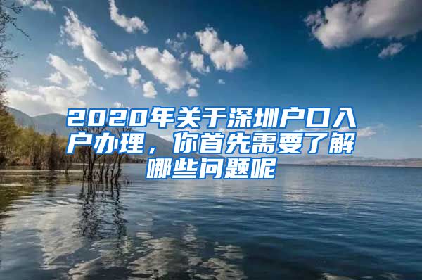 2020年關(guān)于深圳戶口入戶辦理，你首先需要了解哪些問題呢