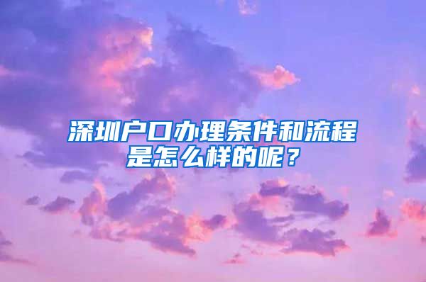 深圳戶口辦理?xiàng)l件和流程是怎么樣的呢？