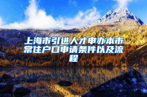 上海市引進(jìn)人才申辦本市常住戶口申請(qǐng)條件以及流程