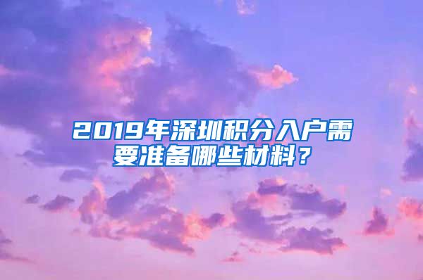 2019年深圳積分入戶需要準備哪些材料？