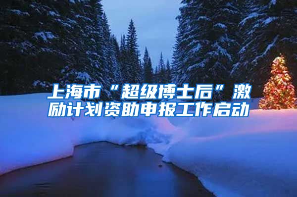 上海市“超級(jí)博士后”激勵(lì)計(jì)劃資助申報(bào)工作啟動(dòng)