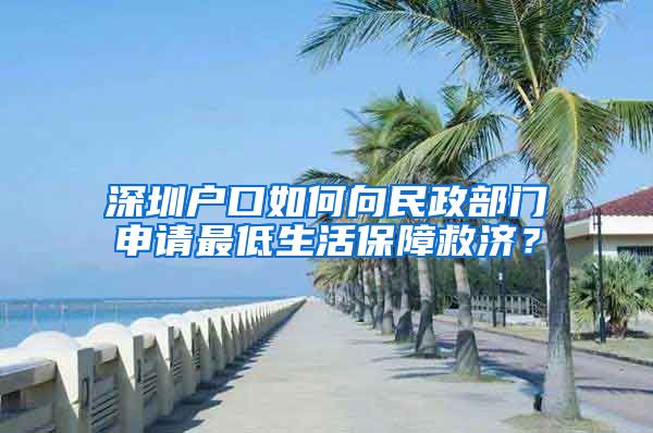 深圳戶口如何向民政部門(mén)申請(qǐng)最低生活保障救濟(jì)？