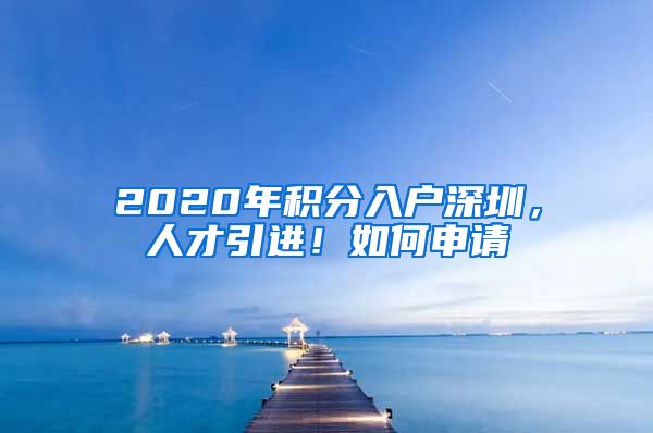 2020年積分入戶深圳，人才引進(jìn)！如何申請(qǐng)