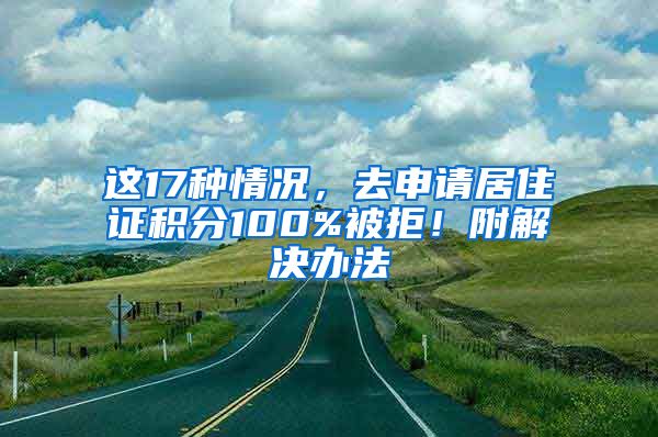 這17種情況，去申請居住證積分100%被拒！附解決辦法