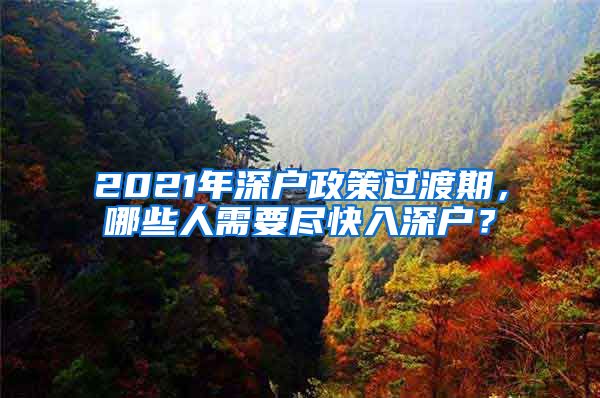 2021年深戶政策過渡期，哪些人需要盡快入深戶？