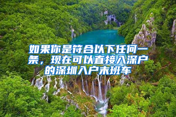 如果你是符合以下任何一條，現(xiàn)在可以直接入深戶的深圳入戶末班車