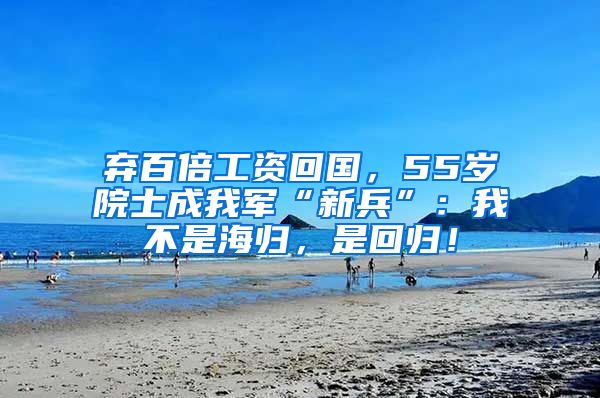 棄百倍工資回國，55歲院士成我軍“新兵”：我不是海歸，是回歸！