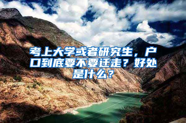 考上大學(xué)或者研究生，戶口到底要不要遷走？好處是什么？