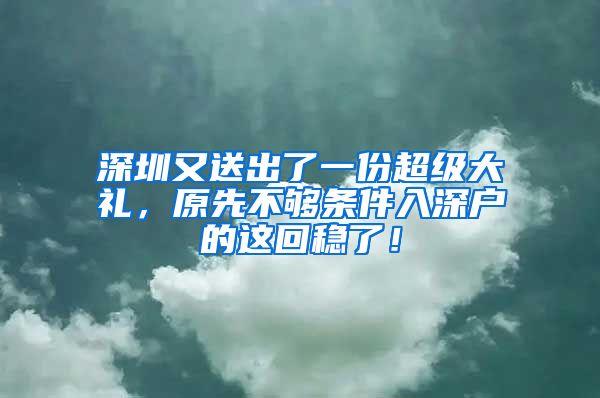 深圳又送出了一份超級大禮，原先不夠條件入深戶的這回穩(wěn)了！