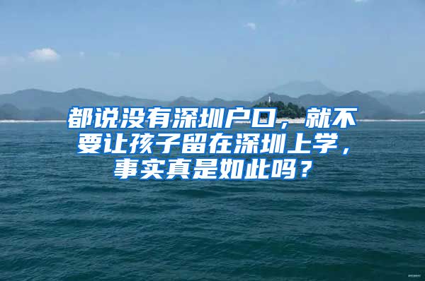 都說沒有深圳戶口，就不要讓孩子留在深圳上學(xué)，事實(shí)真是如此嗎？