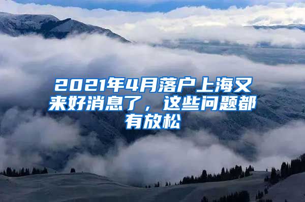 2021年4月落戶上海又來好消息了，這些問題都有放松