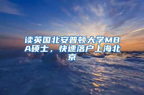 讀英國北安普頓大學MBA碩士，快速落戶上海北京