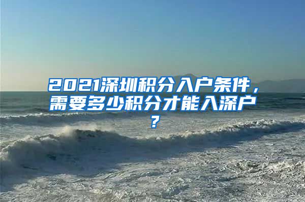 2021深圳積分入戶條件，需要多少積分才能入深戶？