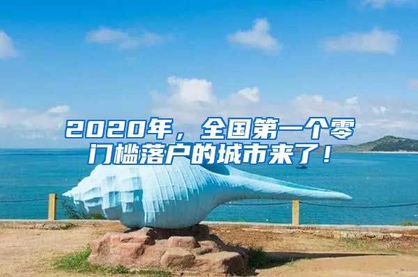 2020年，全國第一個(gè)零門檻落戶的城市來了！