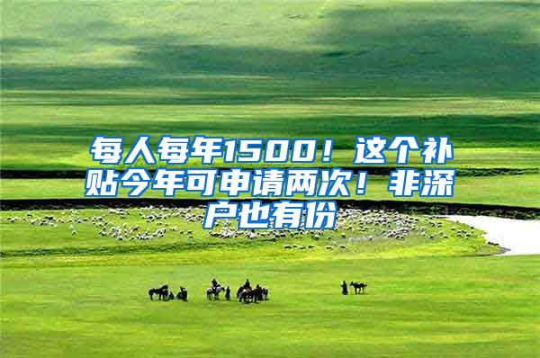 每人每年1500！這個補貼今年可申請兩次！非深戶也有份