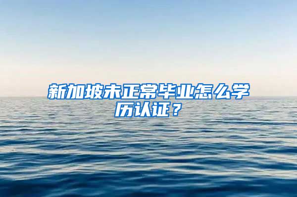 新加坡未正常畢業(yè)怎么學歷認證？