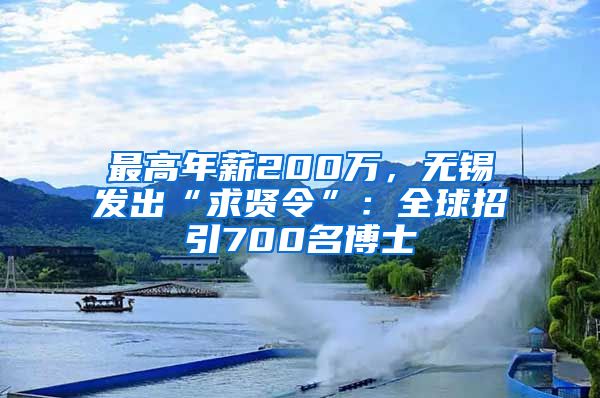 最高年薪200萬(wàn)，無(wú)錫發(fā)出“求賢令”：全球招引700名博士