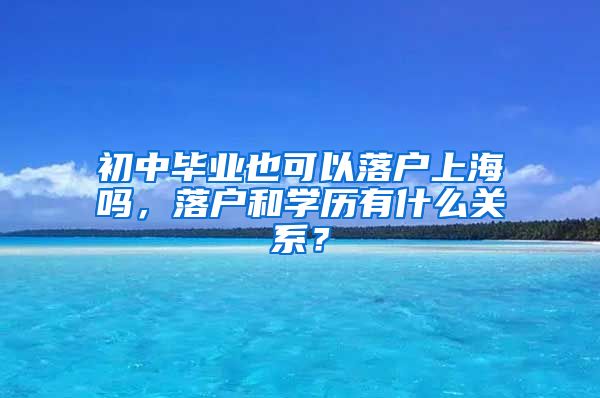 初中畢業(yè)也可以落戶上海嗎，落戶和學歷有什么關系？