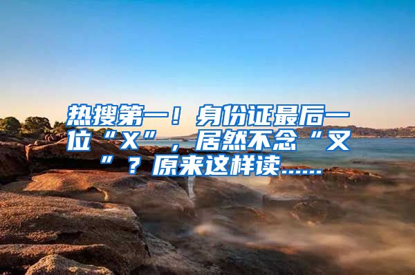 熱搜第一！身份證最后一位“X”，居然不念“叉”？原來這樣讀......