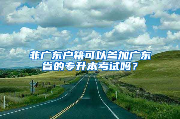 非廣東戶籍可以參加廣東省的專升本考試嗎？