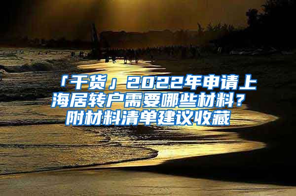 「干貨」2022年申請上海居轉(zhuǎn)戶需要哪些材料？附材料清單建議收藏