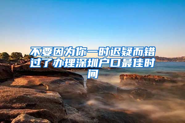 不要因?yàn)槟阋粫r(shí)遲疑而錯(cuò)過了辦理深圳戶口最佳時(shí)間