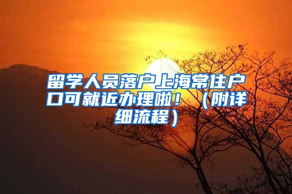 留學人員落戶上海常住戶口可就近辦理啦?。ǜ皆敿毩鞒蹋?/></p>
			 <p style=