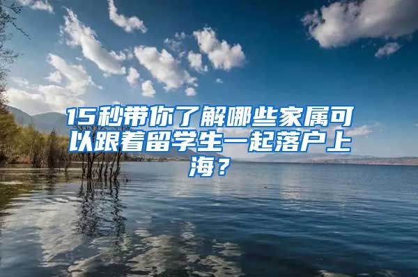 15秒帶你了解哪些家屬可以跟著留學生一起落戶上海？