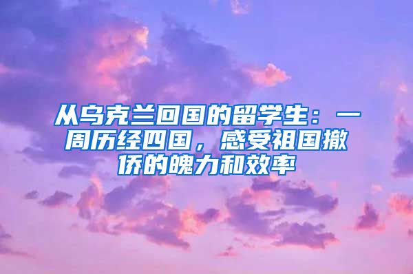 從烏克蘭回國的留學(xué)生：一周歷經(jīng)四國，感受祖國撤僑的魄力和效率