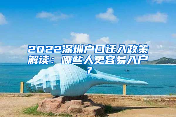 2022深圳戶口遷入政策解讀：哪些人更容易入戶？