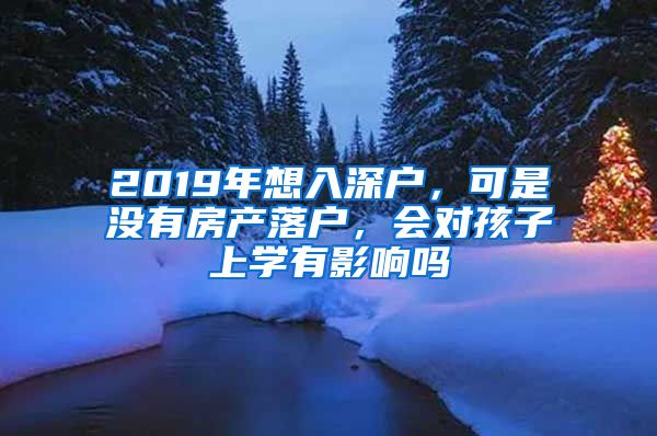 2019年想入深戶，可是沒有房產落戶，會對孩子上學有影響嗎