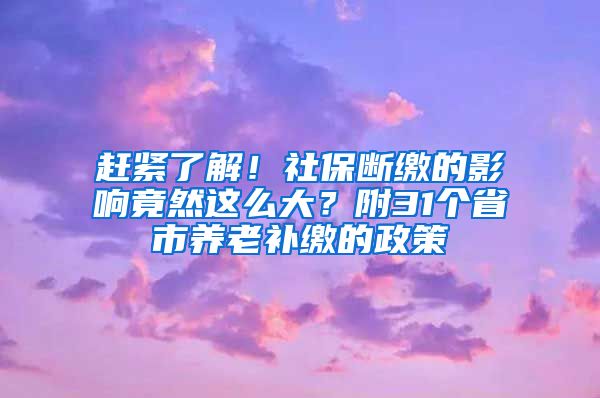 趕緊了解！社保斷繳的影響竟然這么大？附31個(gè)省市養(yǎng)老補(bǔ)繳的政策