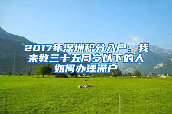 2017年深圳積分入戶：我來教三十五周歲以下的人如何辦理深戶