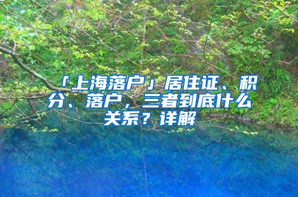 「上海落戶」居住證、積分、落戶，三者到底什么關(guān)系？詳解