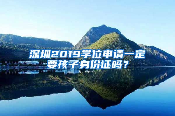 深圳2019學位申請一定要孩子身份證嗎？